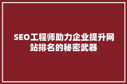 SEO工程师助力企业提升网站排名的秘密武器