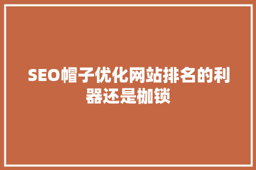 SEO帽子优化网站排名的利器还是枷锁