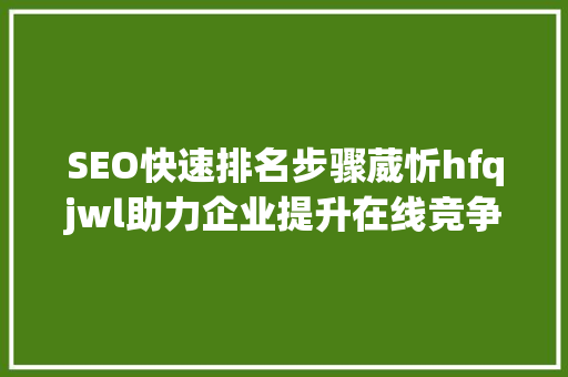 SEO快速排名步骤葳忻hfqjwl助力企业提升在线竞争力