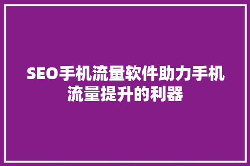 SEO手机流量软件助力手机流量提升的利器