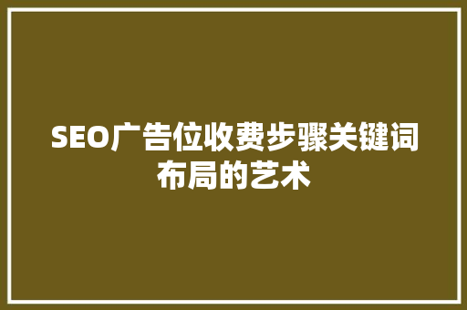 SEO广告位收费步骤关键词布局的艺术