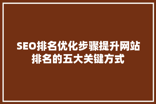SEO排名优化步骤提升网站排名的五大关键方式