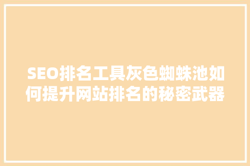 SEO排名工具灰色蜘蛛池如何提升网站排名的秘密武器