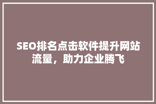 SEO排名点击软件提升网站流量，助力企业腾飞