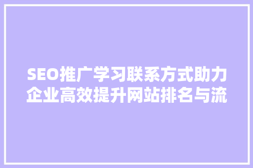 SEO推广学习联系方式助力企业高效提升网站排名与流量