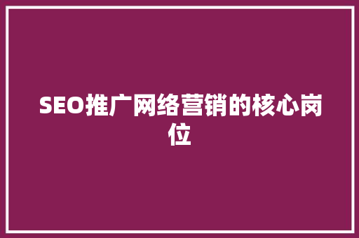 SEO推广网络营销的核心岗位