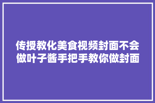 传授教化美食视频封面不会做叶子酱手把手教你做封面