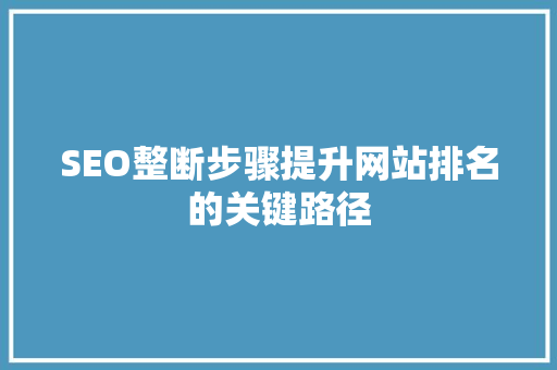 SEO整断步骤提升网站排名的关键路径