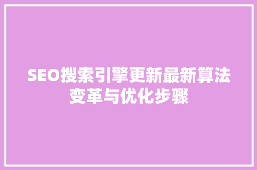 SEO搜索引擎更新最新算法变革与优化步骤