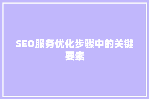 SEO服务优化步骤中的关键要素