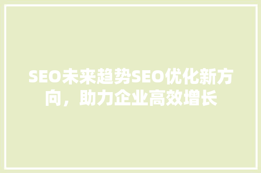 SEO未来趋势SEO优化新方向，助力企业高效增长