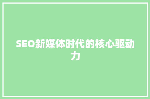 SEO新媒体时代的核心驱动力