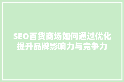 SEO百货商场如何通过优化提升品牌影响力与竞争力