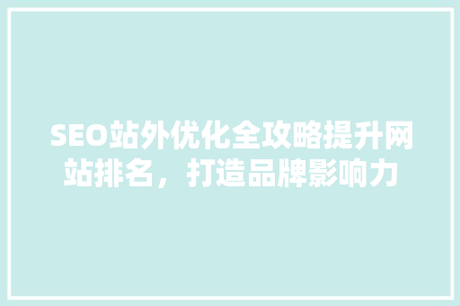SEO站外优化全攻略提升网站排名，打造品牌影响力
