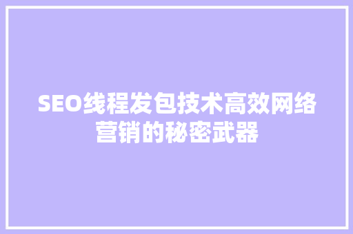 SEO线程发包技术高效网络营销的秘密武器