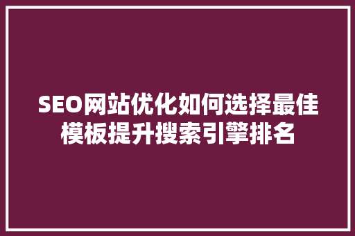 SEO网站优化如何选择最佳模板提升搜索引擎排名
