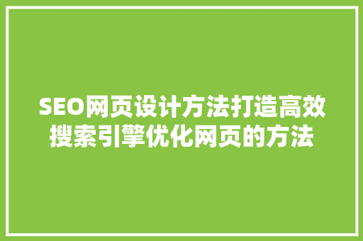 SEO网页设计方法打造高效搜索引擎优化网页的方法