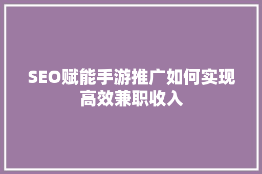 SEO赋能手游推广如何实现高效兼职收入