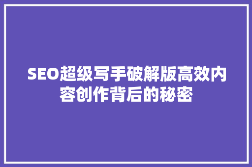 SEO超级写手破解版高效内容创作背后的秘密