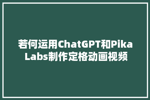 若何运用ChatGPT和Pika Labs制作定格动画视频