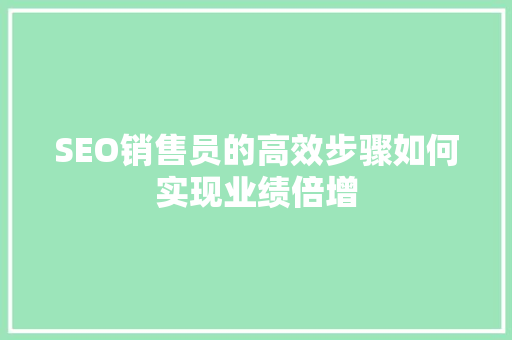 SEO销售员的高效步骤如何实现业绩倍增