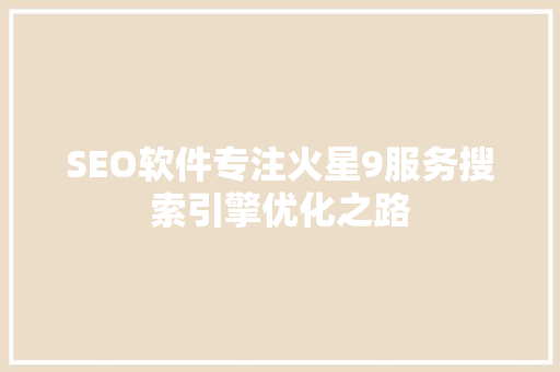 SEO软件专注火星9服务搜索引擎优化之路