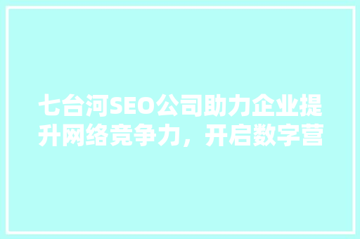 七台河SEO公司助力企业提升网络竞争力，开启数字营销新时代