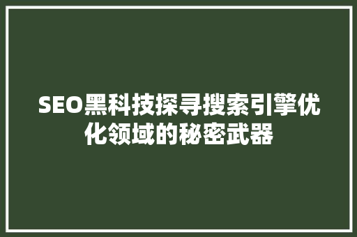SEO黑科技探寻搜索引擎优化领域的秘密武器