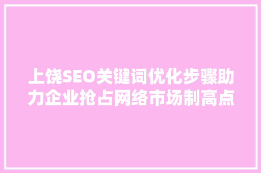 上饶SEO关键词优化步骤助力企业抢占网络市场制高点