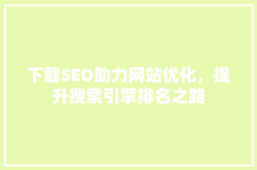 下载SEO助力网站优化，提升搜索引擎排名之路