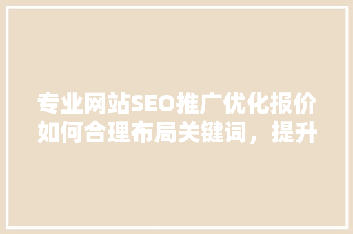 专业网站SEO推广优化报价如何合理布局关键词，提升网站流量