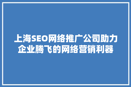上海SEO网络推广公司助力企业腾飞的网络营销利器