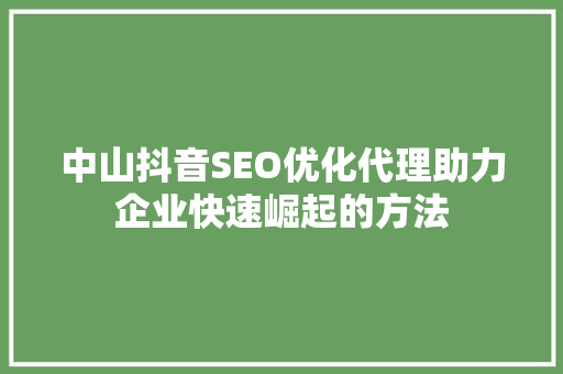 中山抖音SEO优化代理助力企业快速崛起的方法