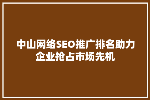 中山网络SEO推广排名助力企业抢占市场先机