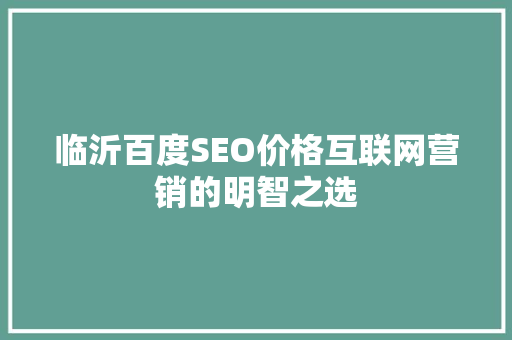 临沂百度SEO价格互联网营销的明智之选