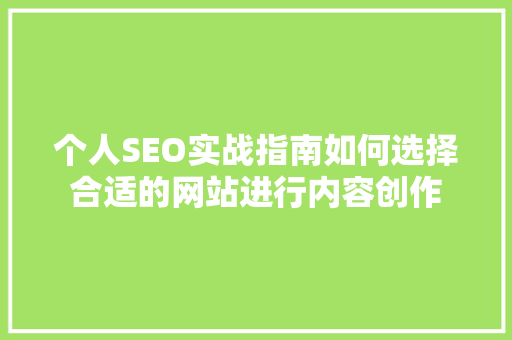 个人SEO实战指南如何选择合适的网站进行内容创作