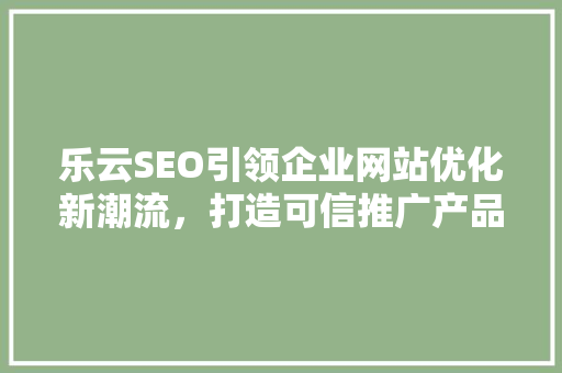 乐云SEO引领企业网站优化新潮流，打造可信推广产品新标杆