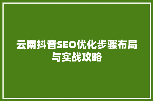 云南抖音SEO优化步骤布局与实战攻略