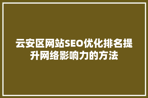 云安区网站SEO优化排名提升网络影响力的方法