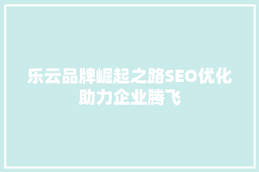乐云品牌崛起之路SEO优化助力企业腾飞