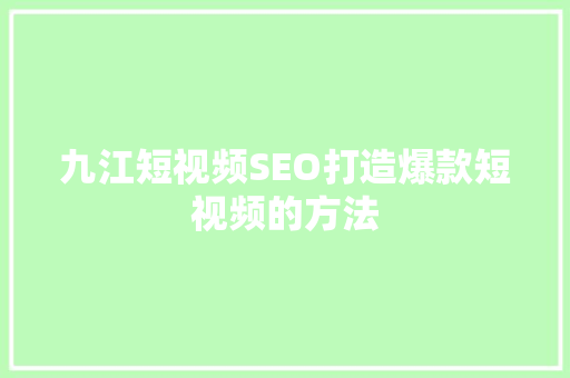 九江短视频SEO打造爆款短视频的方法