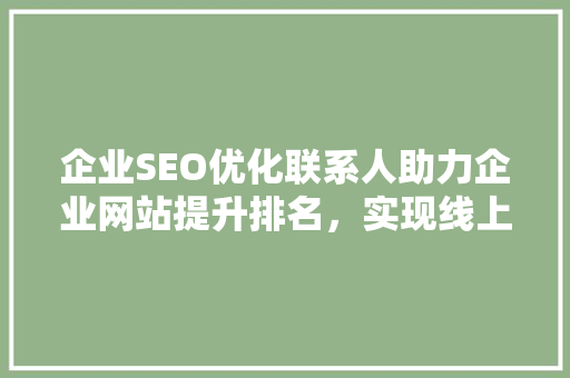 企业SEO优化联系人助力企业网站提升排名，实现线上营销新突破