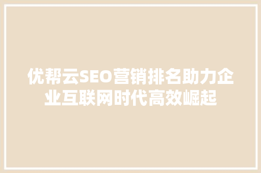 优帮云SEO营销排名助力企业互联网时代高效崛起