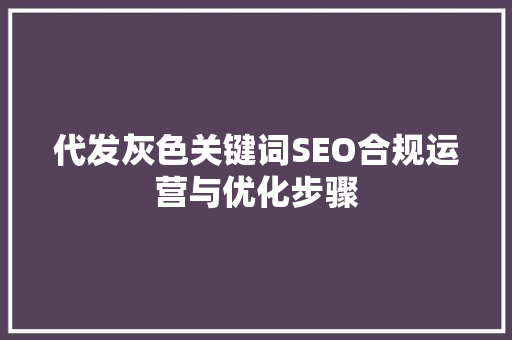 代发灰色关键词SEO合规运营与优化步骤