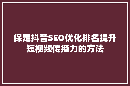 保定抖音SEO优化排名提升短视频传播力的方法