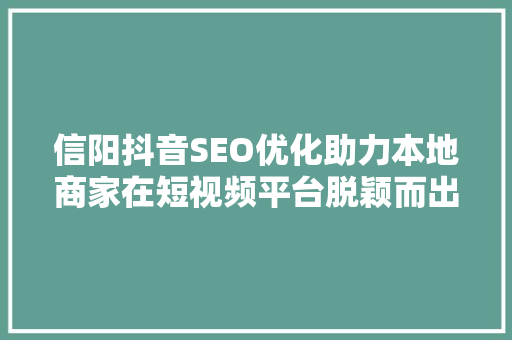 信阳抖音SEO优化助力本地商家在短视频平台脱颖而出