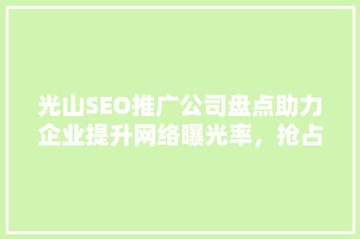 光山SEO推广公司盘点助力企业提升网络曝光率，抢占市场先机