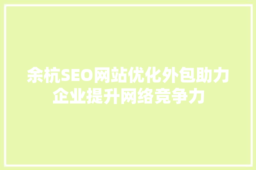 余杭SEO网站优化外包助力企业提升网络竞争力