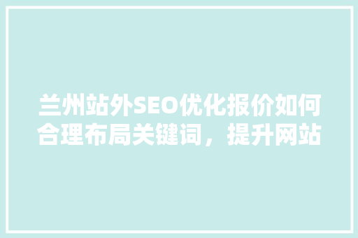 兰州站外SEO优化报价如何合理布局关键词，提升网站排名
