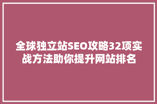 全球独立站SEO攻略32项实战方法助你提升网站排名